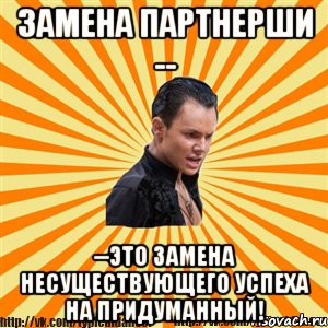 замена партнерши -- --это замена несуществующего успеха на придуманный!