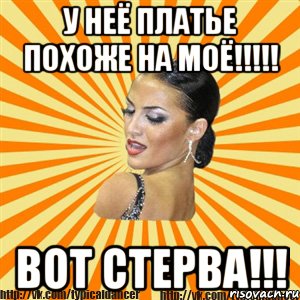 у неё платье похоже на моё!!! вот стерва!!!