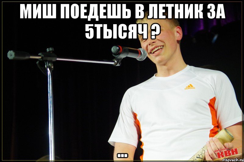 миш поедешь в летник за 5тысяч ? ..., Мем Типичный Миша