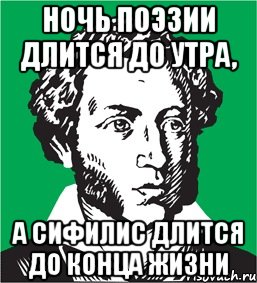 ночь поэзии длится до утра, а сифилис длится до конца жизни