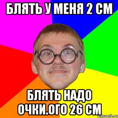 блять у меня 2 см блять надо очки.ого 26 см, Мем Типичный ботан