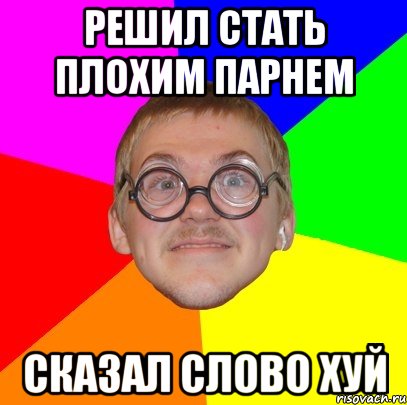 решил стать плохим парнем сказал слово хуй, Мем Типичный ботан