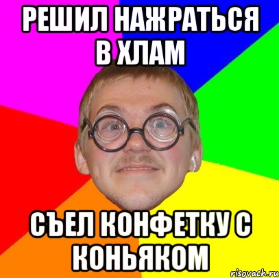 решил нажраться в хлам съел конфетку с коньяком, Мем Типичный ботан