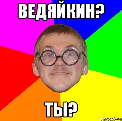 ведяйкин? ты?, Мем Типичный ботан