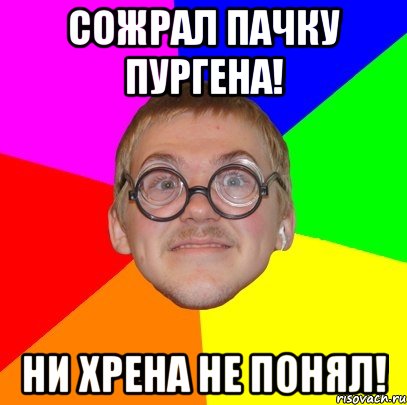 сожрал пачку пургена! ни хрена не понял!, Мем Типичный ботан