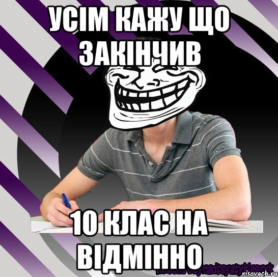 усім кажу що закінчив 10 клас на відмінно