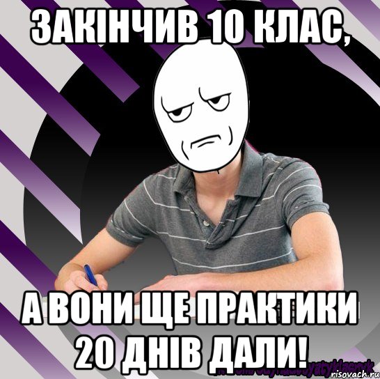 закінчив 10 клас, а вони ще практики 20 днів дали!