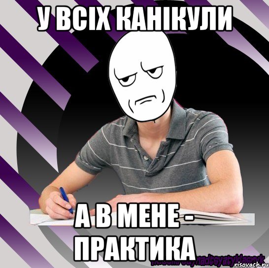 у всіх канікули а в мене - практика
