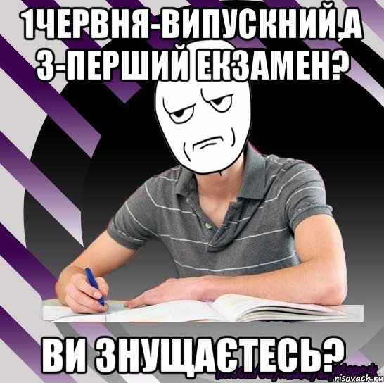 1червня-випускний,а 3-перший екзамен? ви знущаєтесь?