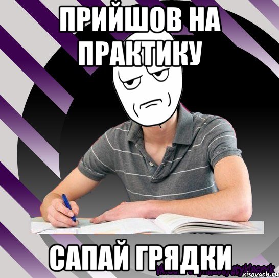 прийшов на практику сапай грядки