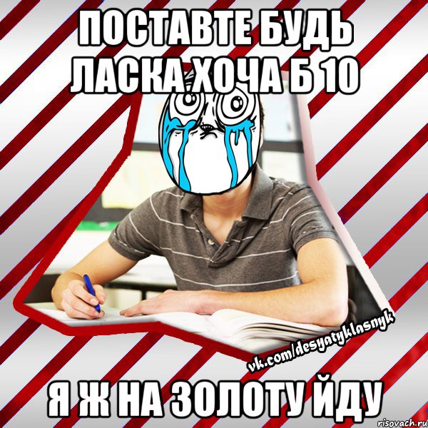 поставте будь ласка хоча б 10 я ж на золоту йду, Мем Типовий десятикласник
