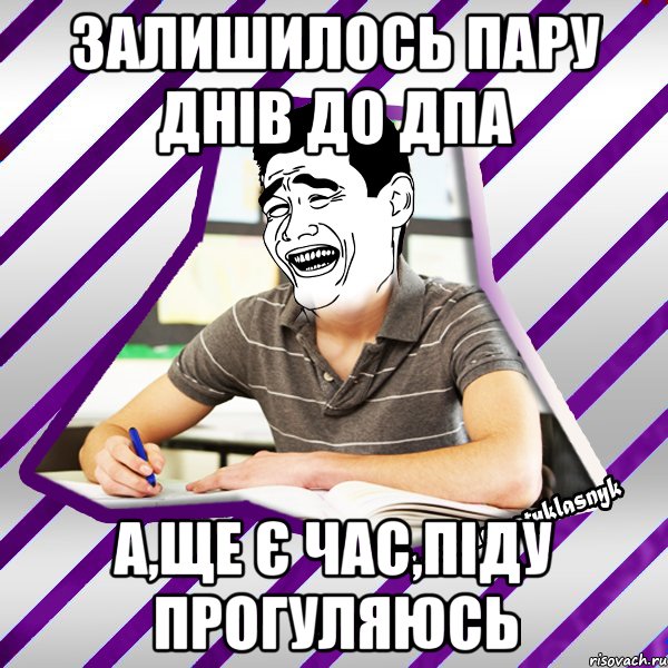 залишилось пару днів до дпа а,ще є час,піду прогуляюсь, Мем Типовий девятикласник