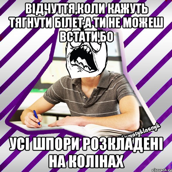 відчуття,коли кажуть тягнути білет,а ти не можеш встати,бо усі шпори розкладені на колінах