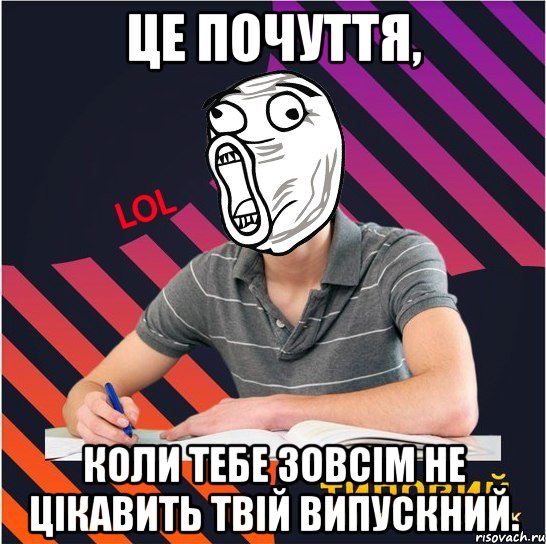 це почуття, коли тебе зовсім не цікавить твій випускний.