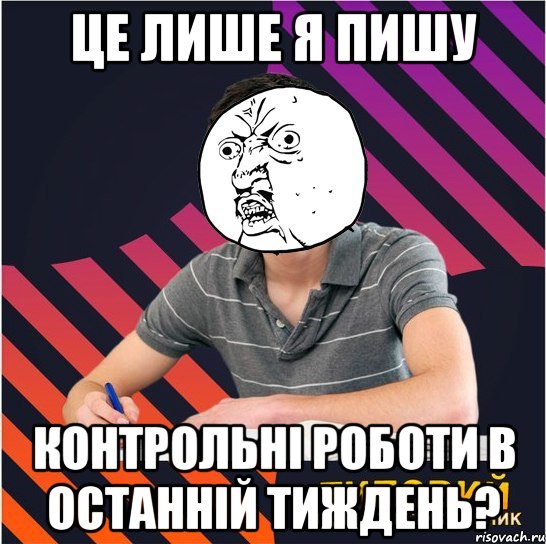 це лише я пишу контрольні роботи в останній тиждень?