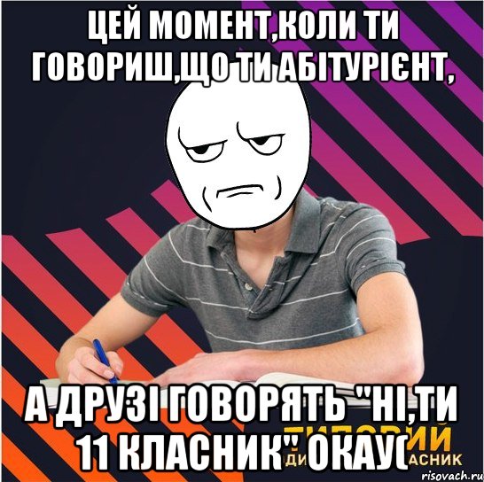 цей момент,коли ти говориш,що ти абітурієнт, а друзі говорять "ні,ти 11 класник" окау(, Мем Типовий одинадцятикласник