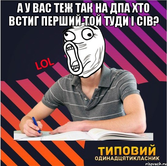 а у вас теж так на дпа хто встиг перший той туди i сiв? , Мем Типовий одинадцятикласник