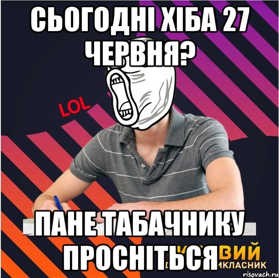 сьогодні хіба 27 червня? пане табачнику просніться, Мем Типовий одинадцятикласник