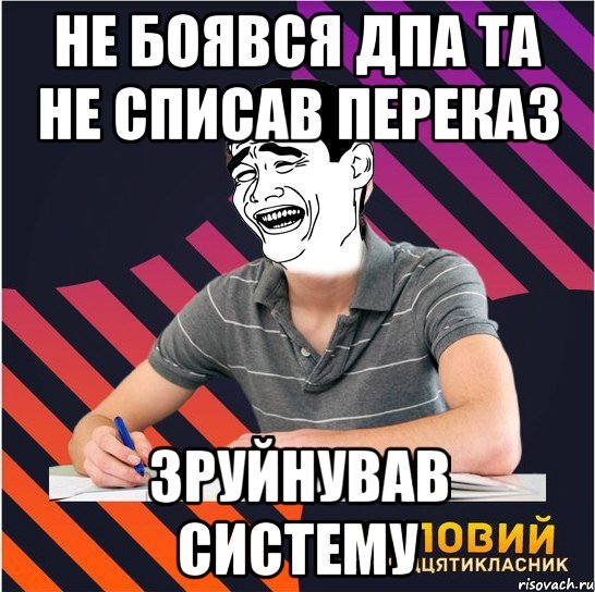 не боявся дпа та не списав переказ зруйнував систему, Мем Типовий одинадцятикласник