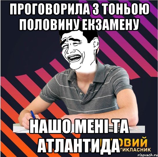 проговорила з тоньою половину екзамену нашо мені та атлантида, Мем Типовий одинадцятикласник