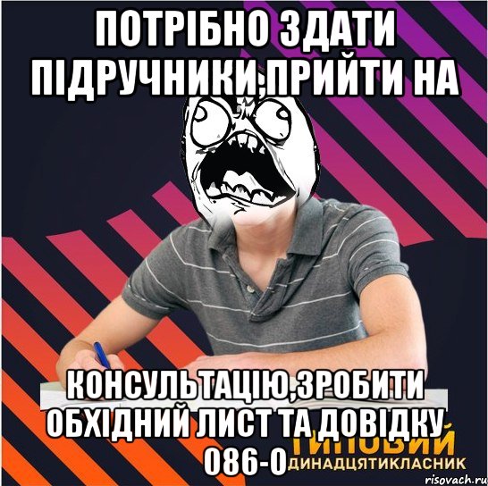 потрібно здати підручники,прийти на консультацію,зробити обхідний лист та довідку 086-о, Мем Типовий одинадцятикласник