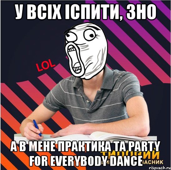 у всіх іспити, зно а в мене практика та party for everybody dance