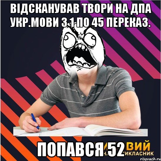 відсканував твори на дпа укр.мови з 1 по 45 переказ. попався 52, Мем Типовий одинадцятикласник