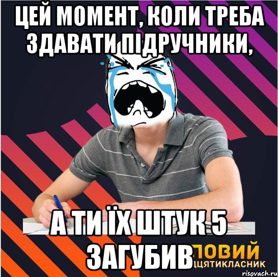 цей момент, коли треба здавати підручники, а ти їх штук 5 загубив, Мем Типовий одинадцятикласник