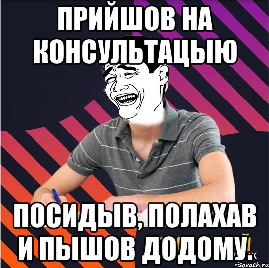 прийшов на консультацыю посидыв, полахав и пышов додому.