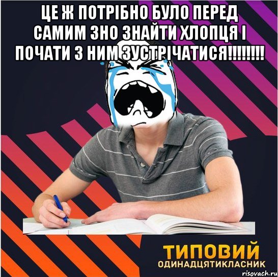 це ж потрібно було перед самим зно знайти хлопця і почати з ним зустрічатися!!! , Мем Типовий одинадцятикласник