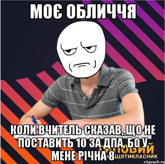 моє обличчя коли вчитель сказав, що не поставить 10 за дпа, бо у мене річна 8, Мем Типовий одинадцятикласник