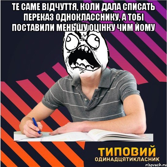 те саме відчуття, коли дала списать переказ однокласснику, а тобі поставили меньшу оцінку чим йому , Мем Типовий одинадцятикласник