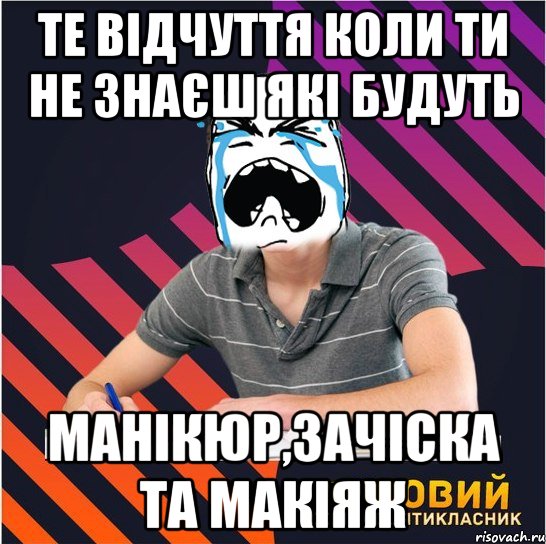 те відчуття коли ти не знаєш які будуть манікюр,зачіска та макіяж