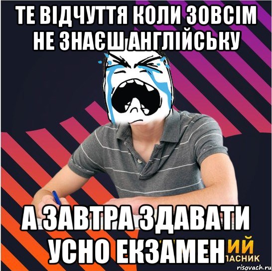 те відчуття коли зовсім не знаєш англійську а завтра здавати усно екзамен