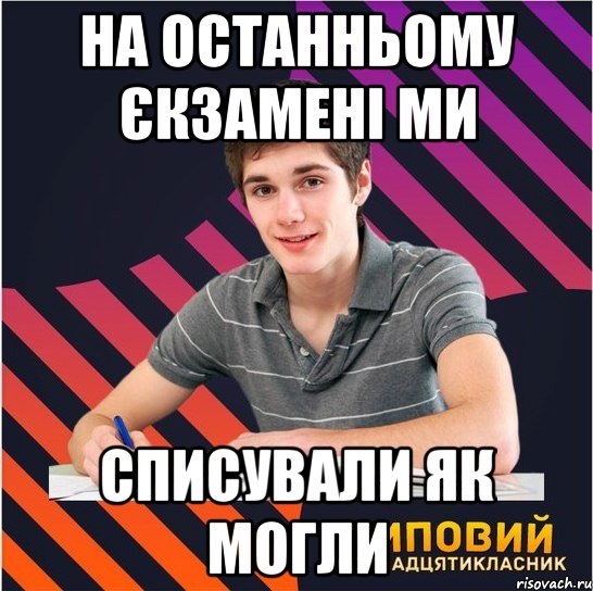 на останньому єкзамені ми списували як могли, Мем Типовий одинадцятикласник