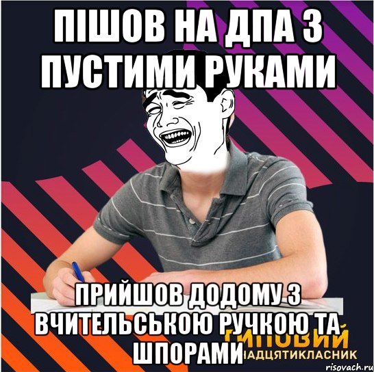 пішов на дпа з пустими руками прийшов додому з вчительською ручкою та шпорами