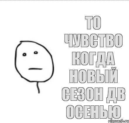 То чувство когда новый сезон ДВ осенью