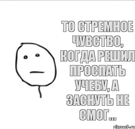 То стремное чувство, когда решил проспать учебу, а заснуть не смог...