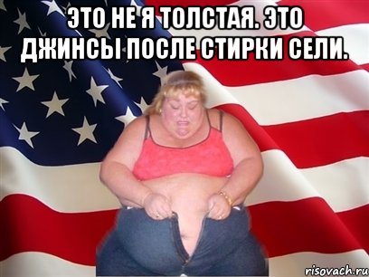 это не я толстая. это джинсы после стирки сели. , Мем Толстая американка