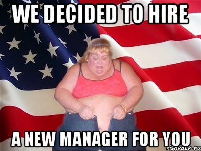 we decided to hire a new manager for you, Мем Толстая американка