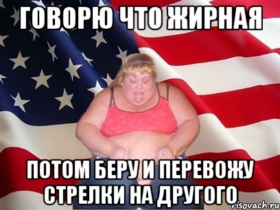 говорю что жирная потом беру и перевожу стрелки на другого, Мем Толстая американка