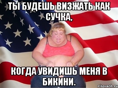 ты будешь визжать как сучка, когда увидишь меня в бикини., Мем Толстая американка