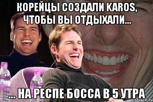 корейцы создали karos, чтобы вы отдыхали... ... на респе босса в 5 утра, Мем том круз