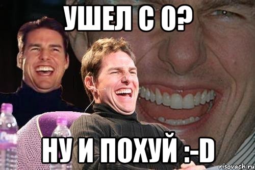 ушел с 0? ну и похуй :-d, Мем том круз