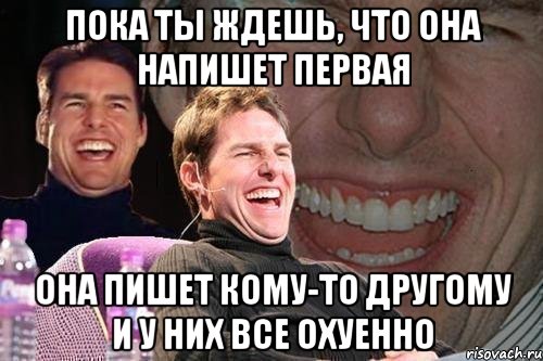 пока ты ждешь, что она напишет первая она пишет кому-то другому и у них все охуенно, Мем том круз