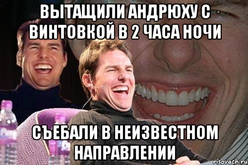 вытащили андрюху с винтовкой в 2 часа ночи съебали в неизвестном направлении, Мем том круз