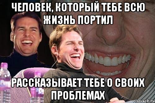 человек, который тебе всю жизнь портил рассказывает тебе о своих проблемах, Мем том круз