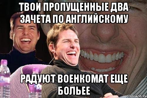 твои пропущенные два зачета по английскому радуют военкомат еще больее, Мем том круз