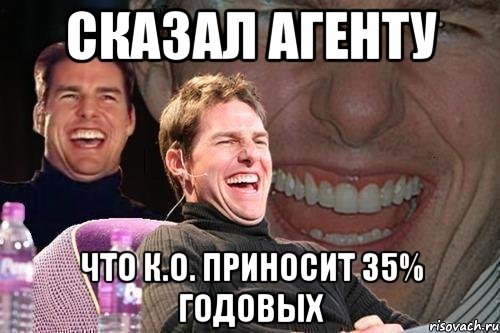 сказал агенту что к.о. приносит 35% годовых, Мем том круз