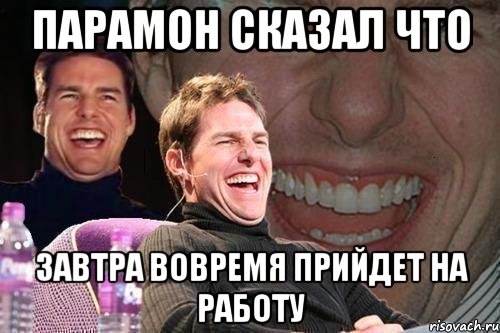 парамон сказал что завтра вовремя прийдет на работу, Мем том круз